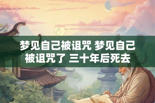 梦见自己被诅咒 梦见自己被诅咒了 三十年后死去