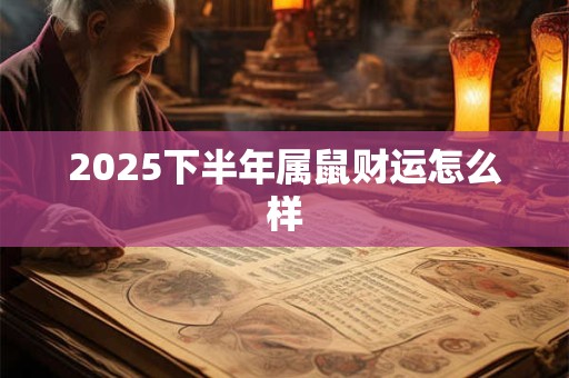 2025下半年属鼠财运怎么样