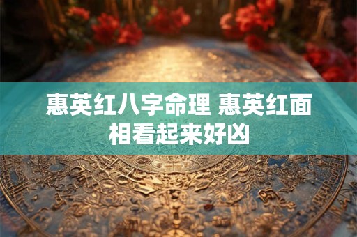 惠英红八字命理 惠英红面相看起来好凶