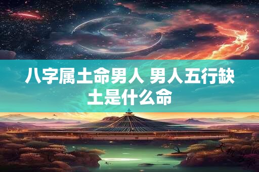 八字属土命男人 男人五行缺土是什么命