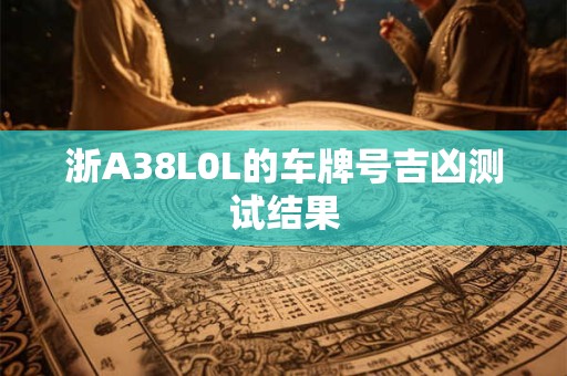 浙A38L0L的车牌号吉凶测试结果