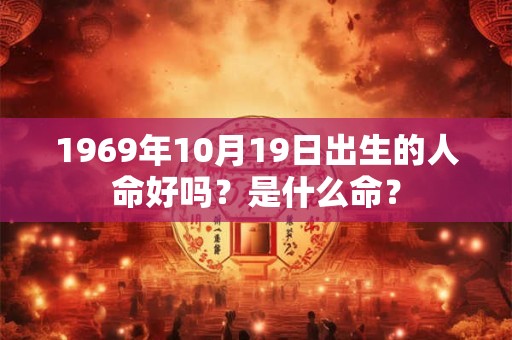 1969年10月19日出生的人命好吗？是什么命？