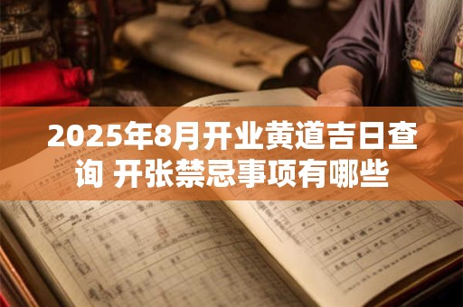 2025年8月开业黄道吉日查询 开张禁忌事项有哪些