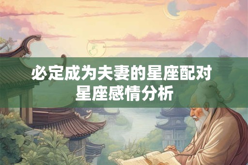 必定成为夫妻的星座配对 星座感情分析
