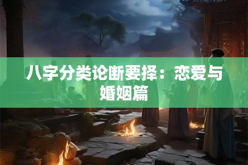 八字分类论断要择：恋爱与婚姻篇