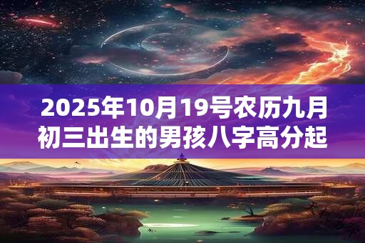 2025年10月19号农历九月初三出生的男孩八字高分起名字