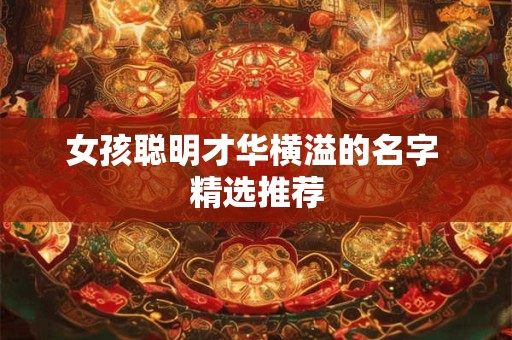女孩聪明才华横溢的名字 精选推荐