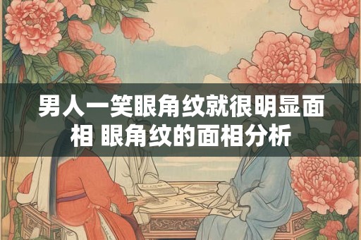 男人一笑眼角纹就很明显面相 眼角纹的面相分析