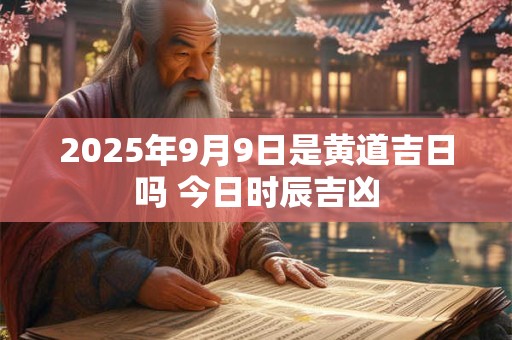 2025年9月9日是黄道吉日吗 今日时辰吉凶