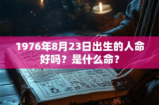 1976年8月23日出生的人命好吗？是什么命？