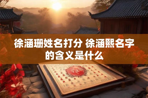 徐涵珊姓名打分 徐涵熙名字的含义是什么
