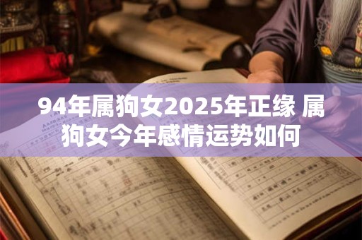 94年属狗女2025年正缘 属狗女今年感情运势如何