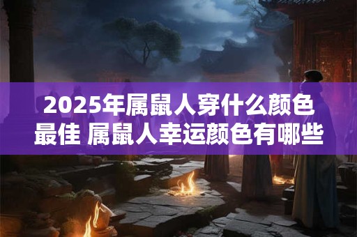 2025年属鼠人穿什么颜色最佳 属鼠人幸运颜色有哪些