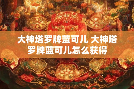 大神塔罗牌蓝可儿 大神塔罗牌蓝可儿怎么获得