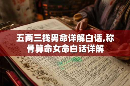 五两三钱男命详解白话,称骨算命女命白话详解