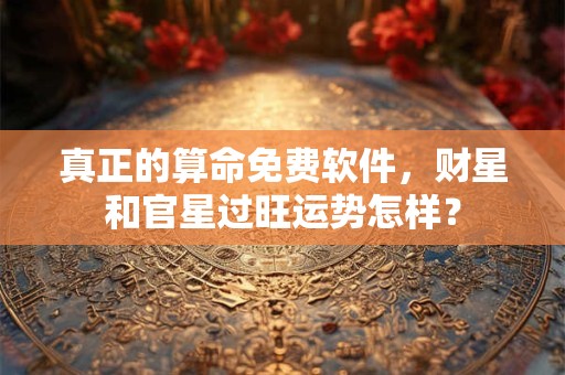 真正的算命免费软件，财星和官星过旺运势怎样？