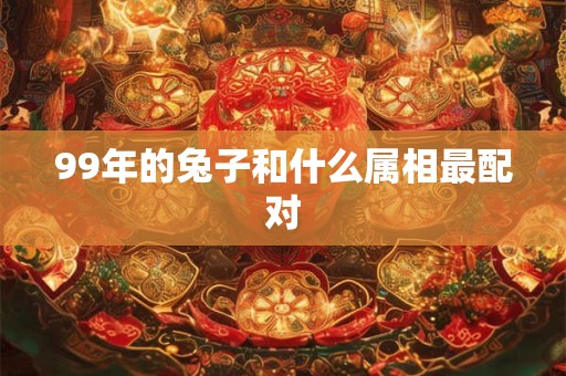 99年的兔子和什么属相最配对