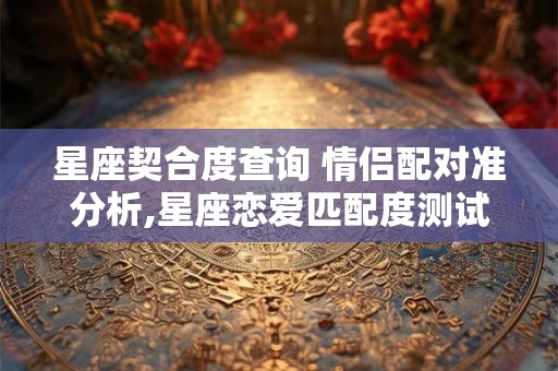 星座契合度查询 情侣配对准分析,星座恋爱匹配度测试