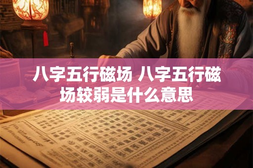 八字五行磁场 八字五行磁场较弱是什么意思