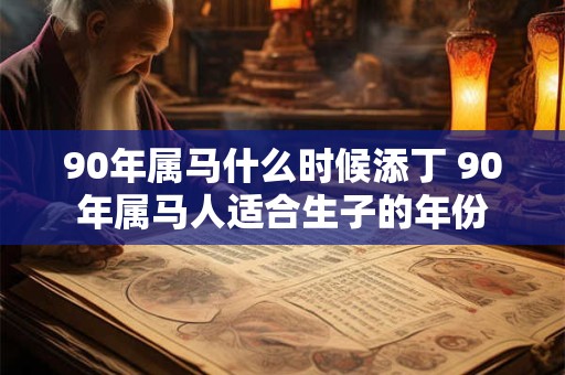 90年属马什么时候添丁 90年属马人适合生子的年份