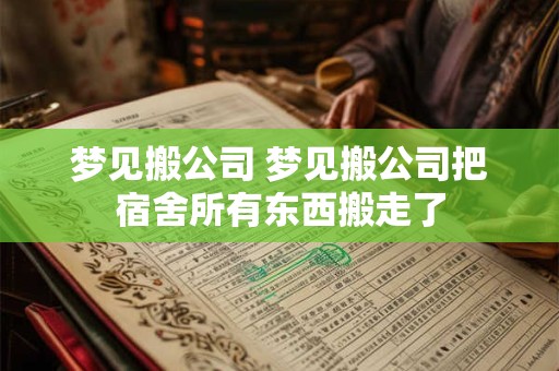 梦见搬公司 梦见搬公司把宿舍所有东西搬走了