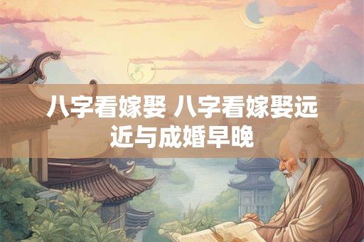 八字看嫁娶 八字看嫁娶远近与成婚早晚