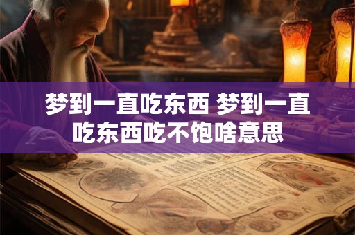 梦到一直吃东西 梦到一直吃东西吃不饱啥意思