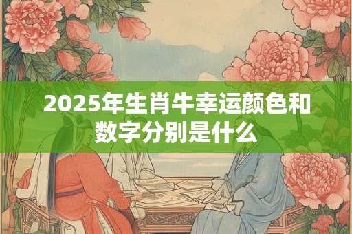 2025年生肖牛幸运颜色和数字分别是什么