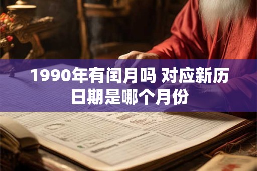 1990年有闰月吗 对应新历日期是哪个月份