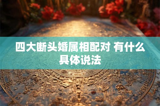 四大断头婚属相配对 有什么具体说法