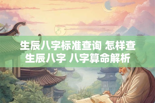 生辰八字标准查询 怎样查生辰八字 八字算命解析