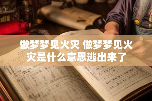 做梦梦见火灾 做梦梦见火灾是什么意思逃出来了