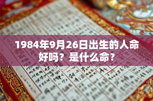 1984年9月26日出生的人命好吗？是什么命？