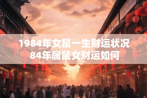 1984年女鼠一生财运状况 84年属鼠女财运如何
