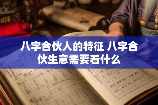 八字合伙人的特征 八字合伙生意需要看什么