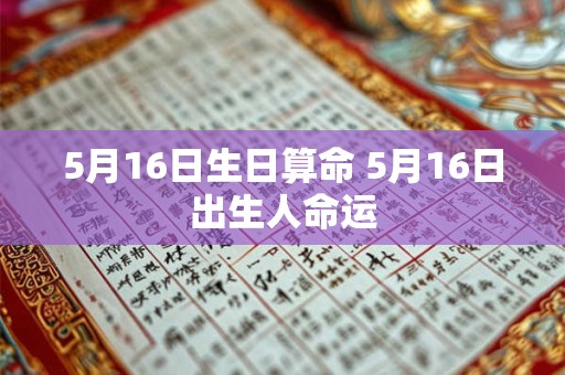 5月16日生日算命 5月16日出生人命运 5月16日生日算命 5月16日出生人命运