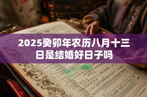 2025癸卯年农历八月十三日是结婚好日子吗