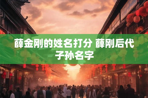 薛金刚的姓名打分 薛刚后代子孙名字