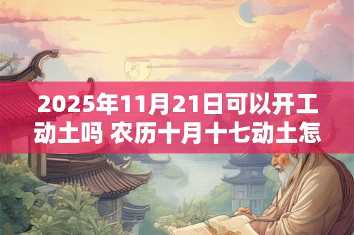 2025年11月21日可以开工动土吗 农历十月十七动土怎么样