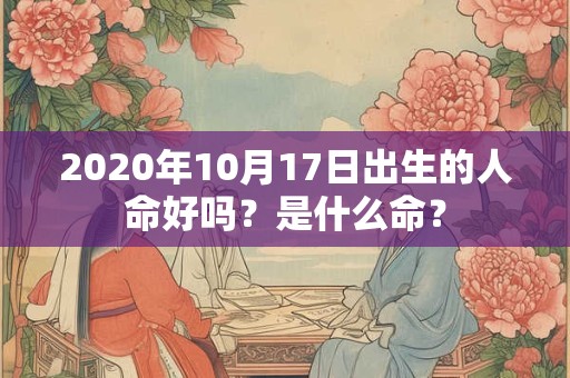 2020年10月17日出生的人命好吗？是什么命？