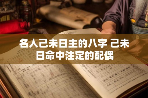 名人己未日主的八字 己未日命中注定的配偶