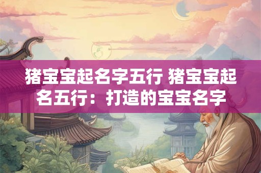 猪宝宝起名字五行 猪宝宝起名五行：打造的宝宝名字