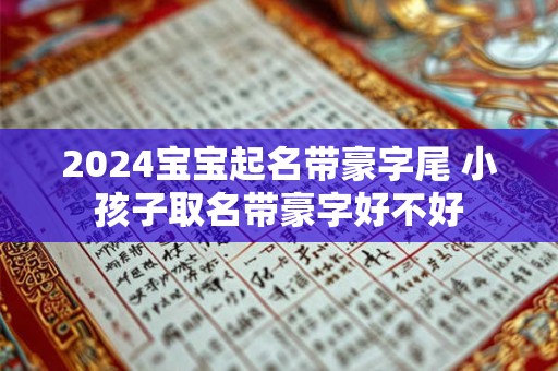 2024宝宝起名带豪字尾 小孩子取名带豪字好不好
