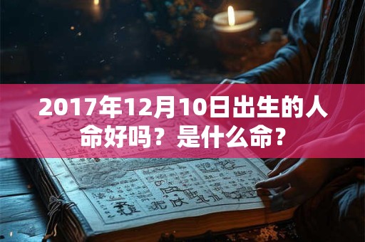 2017年12月10日出生的人命好吗？是什么命？