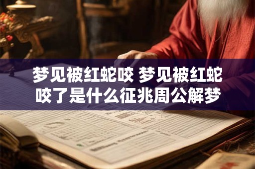 梦见被红蛇咬 梦见被红蛇咬了是什么征兆周公解梦