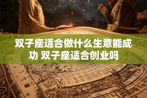 双子座适合做什么生意能成功 双子座适合创业吗