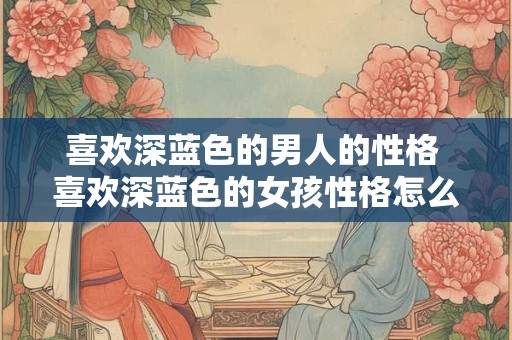 喜欢深蓝色的男人的性格 喜欢深蓝色的女孩性格怎么样
