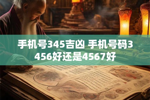 手机号345吉凶 手机号码3456好还是4567好
