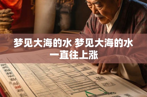 梦见大海的水 梦见大海的水一直往上涨
