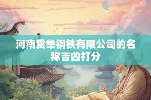 河南贯举钢铁有限公司的名称吉凶打分